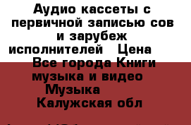 	 Аудио кассеты с первичной записью сов.и зарубеж исполнителей › Цена ­ 10 - Все города Книги, музыка и видео » Музыка, CD   . Калужская обл.